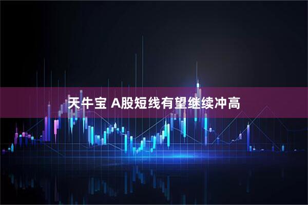 天牛宝 A股短线有望继续冲高