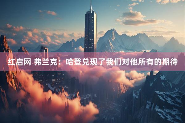 红启网 弗兰克：哈登兑现了我们对他所有的期待