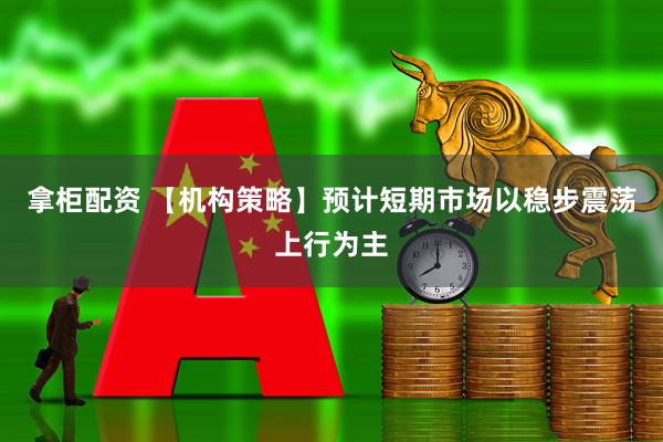 拿柜配资 【机构策略】预计短期市场以稳步震荡上行为主