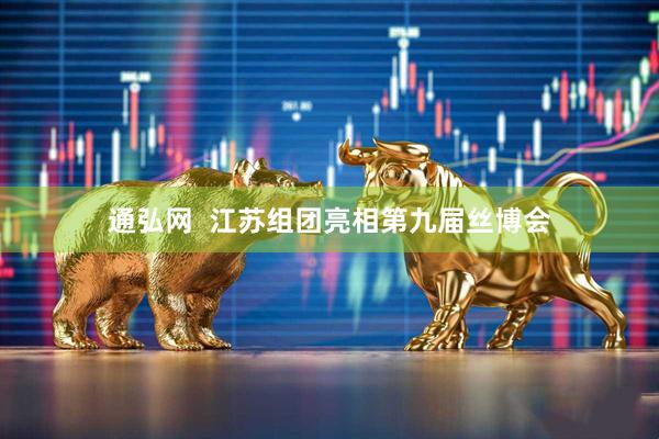 通弘网  江苏组团亮相第九届丝博会