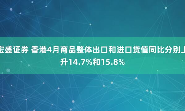 宏盛证券 香港4月商品整体出口和进口货值同比分别上升14.7%和15.8%
