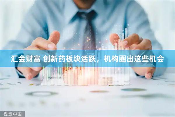 汇金财富 创新药板块活跃，机构圈出这些机会