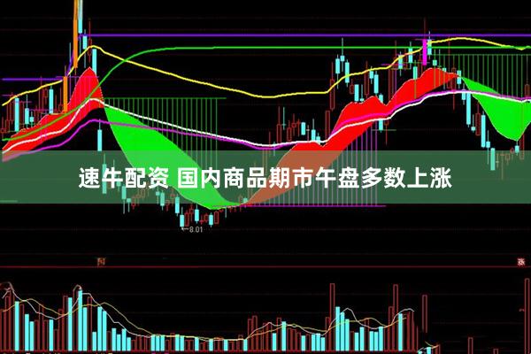速牛配资 国内商品期市午盘多数上涨