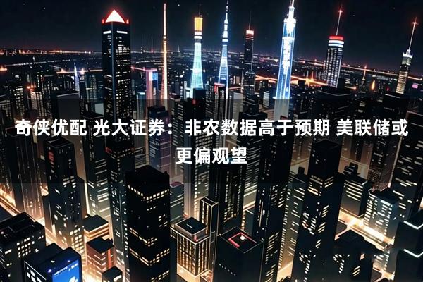 奇侠优配 光大证券：非农数据高于预期 美联储或更偏观望