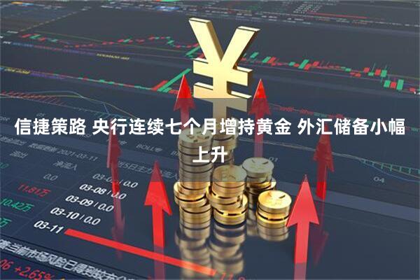 信捷策路 央行连续七个月增持黄金 外汇储备小幅上升