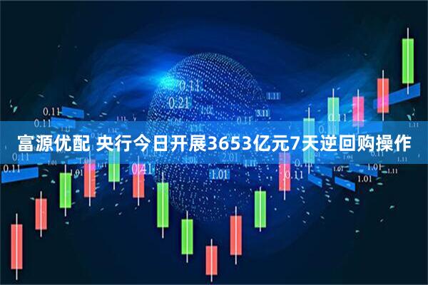 富源优配 央行今日开展3653亿元7天逆回购操作