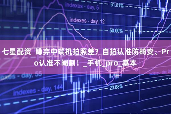 七星配资  嫌弃中端机拍照差？自拍认准防畸变、Pro认准不阉割！_手机_pro_基本