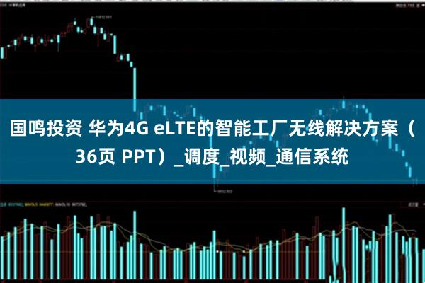 国鸣投资 华为4G eLTE的智能工厂无线解决方案（36页 PPT）_调度_视频_通信系统