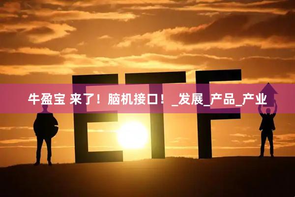 牛盈宝 来了！脑机接口！_发展_产品_产业