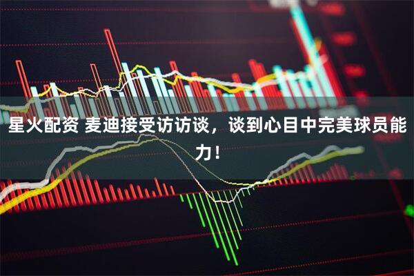 星火配资 麦迪接受访访谈，谈到心目中完美球员能力！