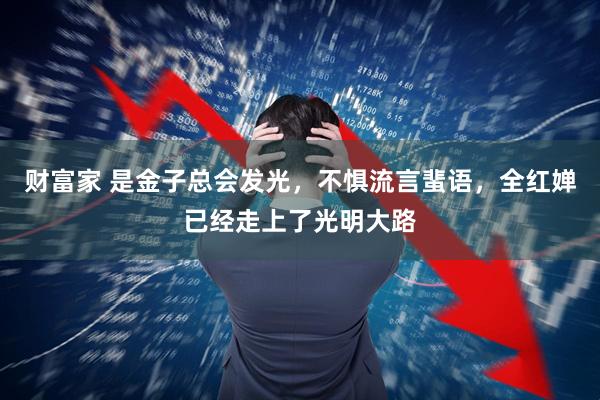 财富家 是金子总会发光，不惧流言蜚语，全红婵已经走上了光明大路