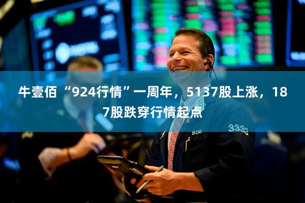 牛壹佰 “924行情”一周年，5137股上涨，187股跌穿行情起点