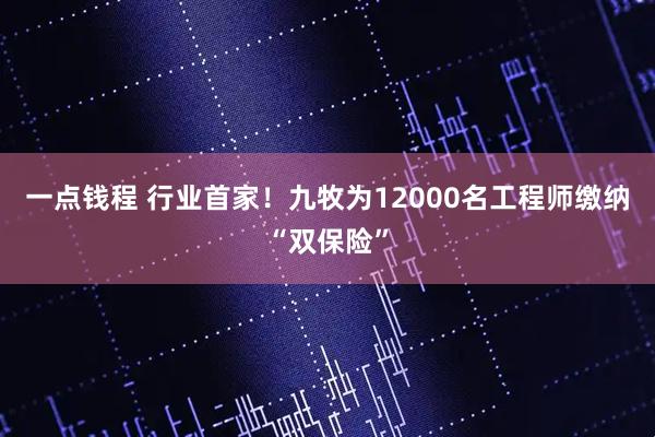 一点钱程 行业首家！九牧为12000名工程师缴纳“双保险”