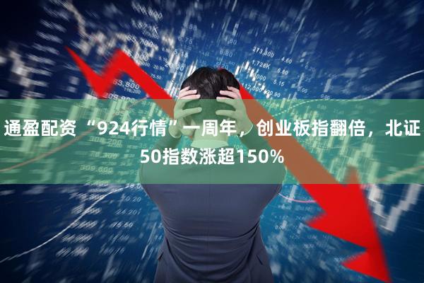 通盈配资 “924行情”一周年，创业板指翻倍，北证50指数涨超150%