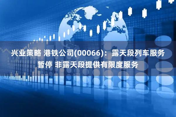 兴业策略 港铁公司(00066)：露天段列车服务暂停 非露天段提供有限度服务