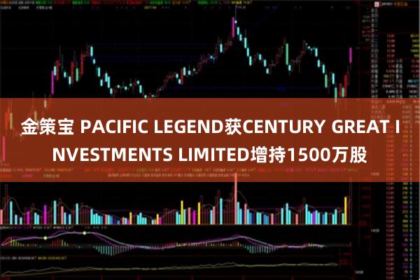 金策宝 PACIFIC LEGEND获CENTURY GREAT INVESTMENTS LIMITED增持1500万股