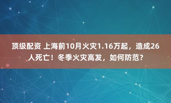 顶级配资 上海前10月火灾1.16万起，造成26人死亡！冬季火灾高发，如何防范？