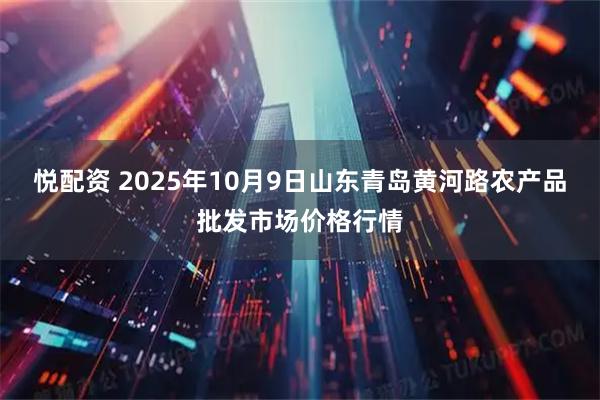 悦配资 2025年10月9日山东青岛黄河路农产品批发市场价格行情