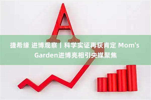 捷希缘 进博观察丨科学实证再获肯定 Mom's Garden进博亮相引央媒聚焦
