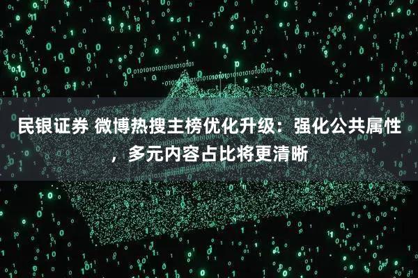 民银证券 微博热搜主榜优化升级:强化公共属性,多元内容占比将更清晰