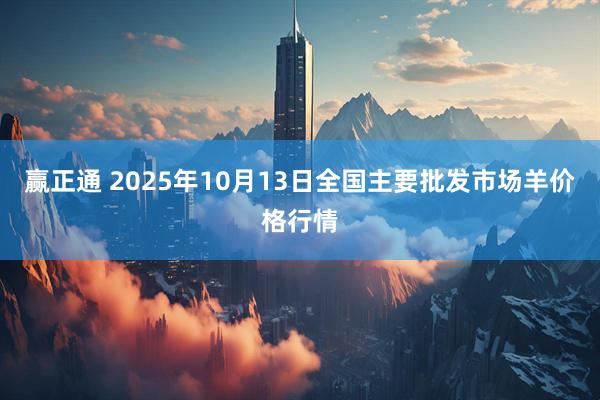 赢正通 2025年10月13日全国主要批发市场羊价格行情