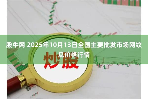 股牛网 2025年10月13日全国主要批发市场网纹瓜价格行情