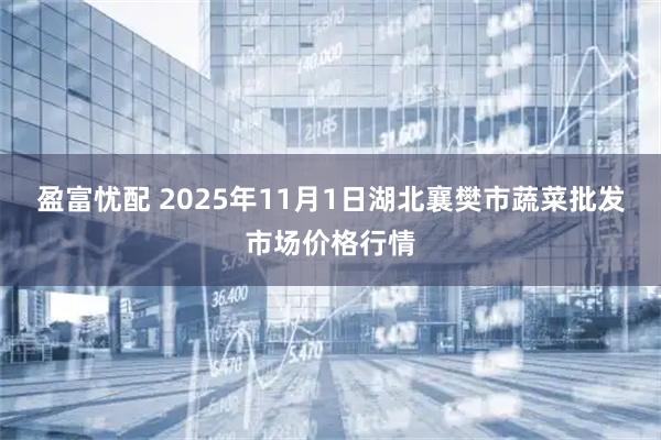 盈富忧配 2025年11月1日湖北襄樊市蔬菜批发市场价格行情