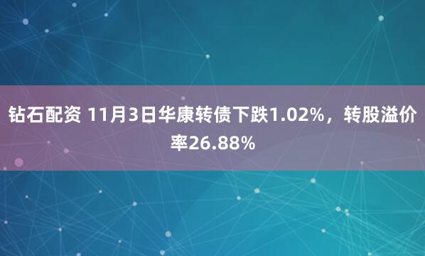 钻石配资 11月3日华康转债下跌1.02%,转股溢价率26.88%
