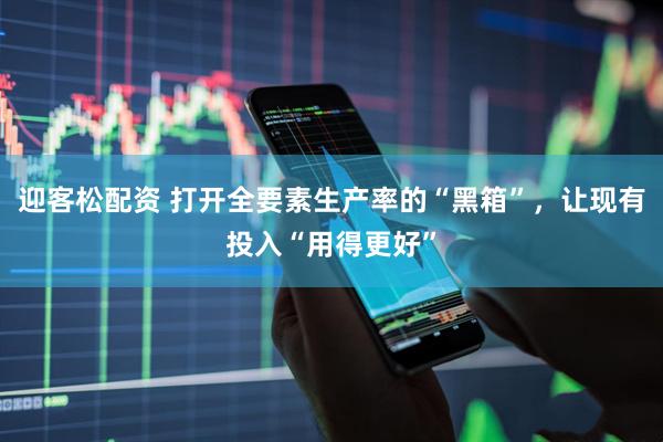 迎客松配资 打开全要素生产率的“黑箱”,让现有投入“用得更好”