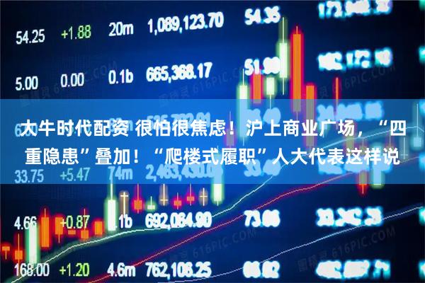 大牛时代配资 很怕很焦虑！沪上商业广场，“四重隐患”叠加！“爬楼式履职”人大代表这样说