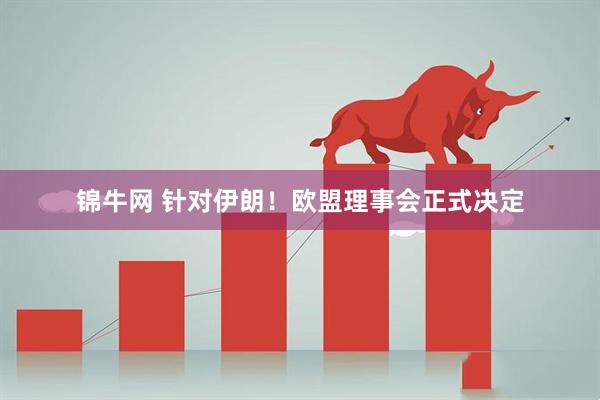 锦牛网 针对伊朗！欧盟理事会正式决定