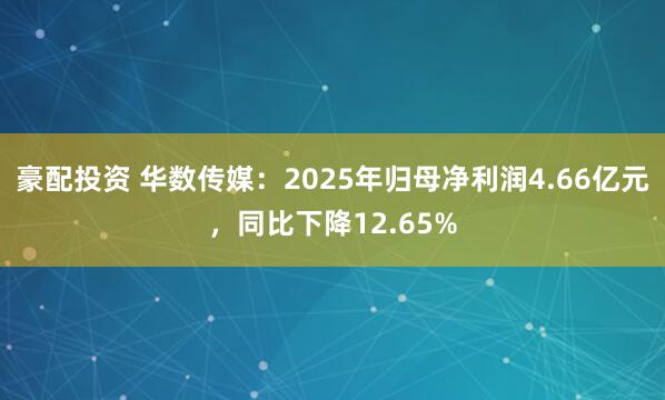 豪配投资 华数传媒：2025年归母净利润4.66亿元，同比下降12.65%