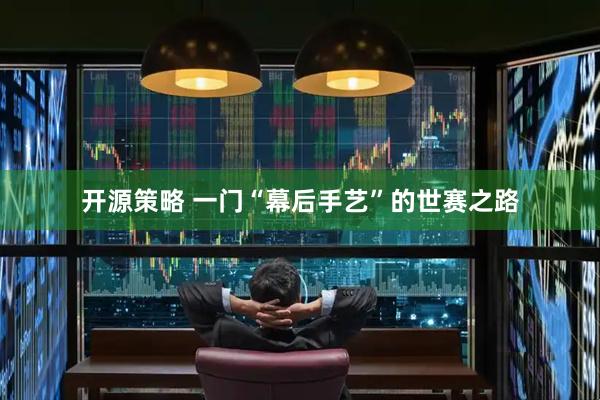 开源策略 一门“幕后手艺”的世赛之路